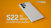 Giải đáp thắc mắc liệu Samsung S22 Ultra 5G có chống nước không?